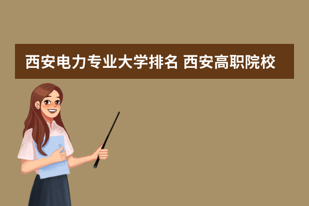 西安电力专业大学排名 西安高职院校排名
